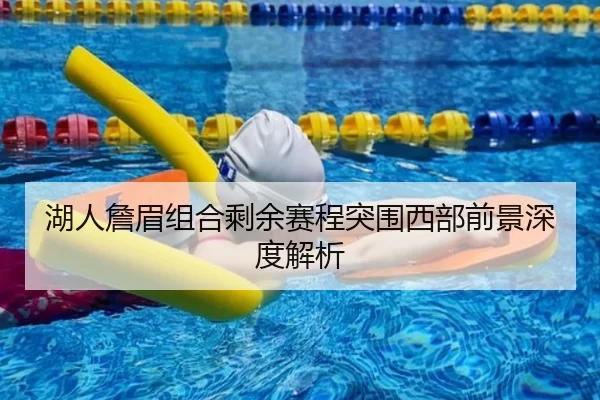 湖人詹眉组合剩余赛程突围西部前景深度解析