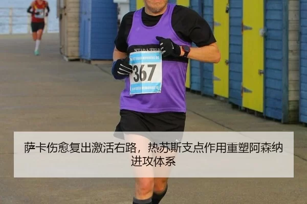 萨卡伤愈复出激活右路，热苏斯支点作用重塑阿森纳进攻体系