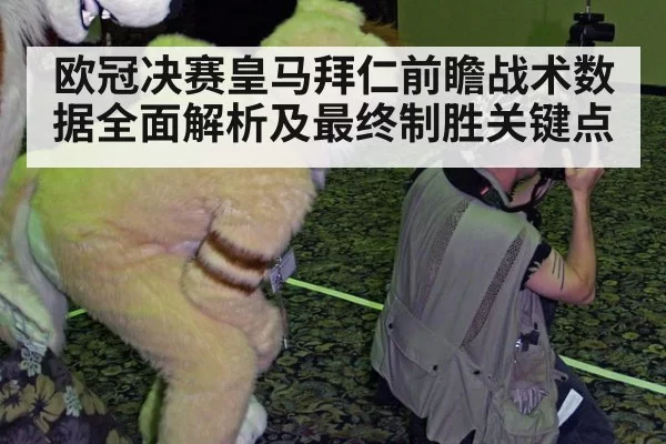 欧冠决赛皇马拜仁前瞻战术数据全面解析及最终制胜关键点