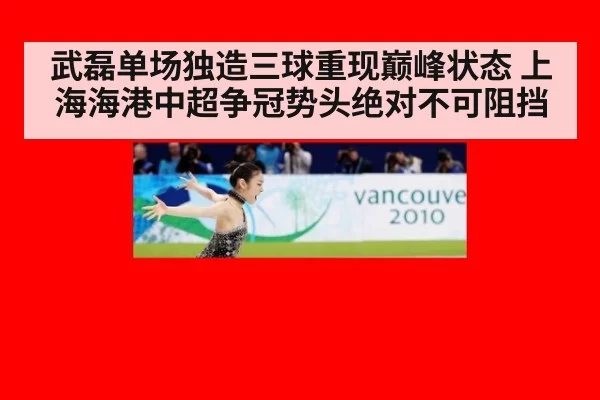 武磊单场独造三球重现巅峰状态 上海海港中超争冠势头绝对不可阻挡