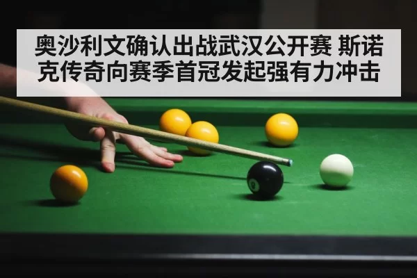 奥沙利文确认出战武汉公开赛 斯诺克传奇向赛季首冠发起强有力冲击