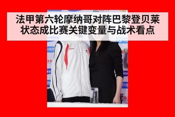 法甲第六轮摩纳哥对阵巴黎登贝莱状态成比赛关键变量与战术看点(MKSports)