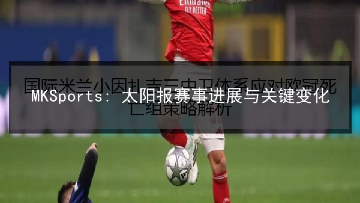 MKSports: 太阳报赛事进展与关键变化 MKSports: 太阳报赛事进展与关键变化