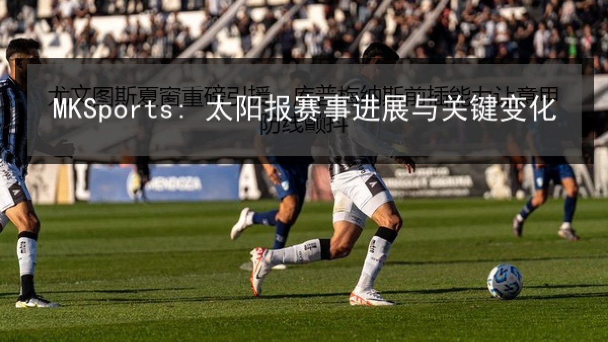 MKSports: 太阳报赛事进展与关键变化 MKSports: 太阳报赛事进展与关键变化